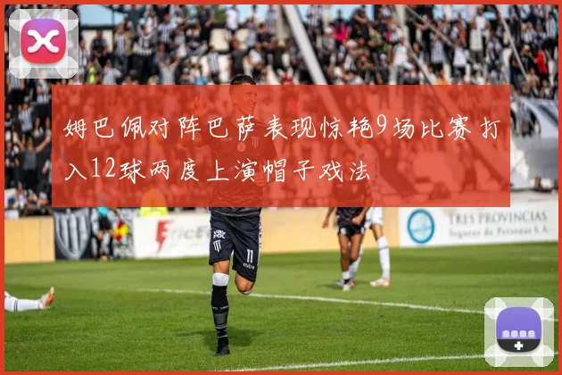 姆巴佩对阵巴萨表现惊艳9场比赛打入12球两度上演帽子戏法