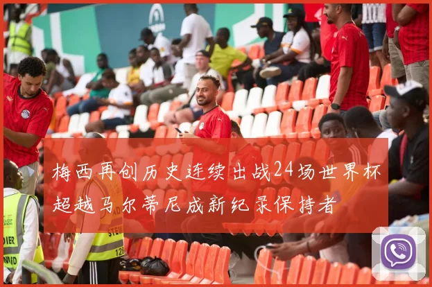 梅西再创历史连续出战24场世界杯超越马尔蒂尼成新纪录保持者
