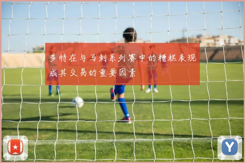 多特在与马刺系列赛中的糟糕表现成其交易的重要因素