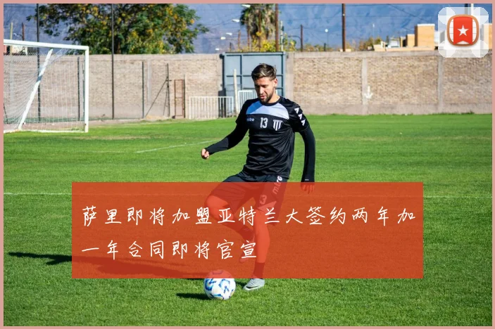 萨里即将加盟亚特兰大签约两年加一年合同即将官宣