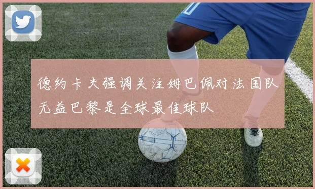 德约卡夫强调关注姆巴佩对法国队无益巴黎是全球最佳球队