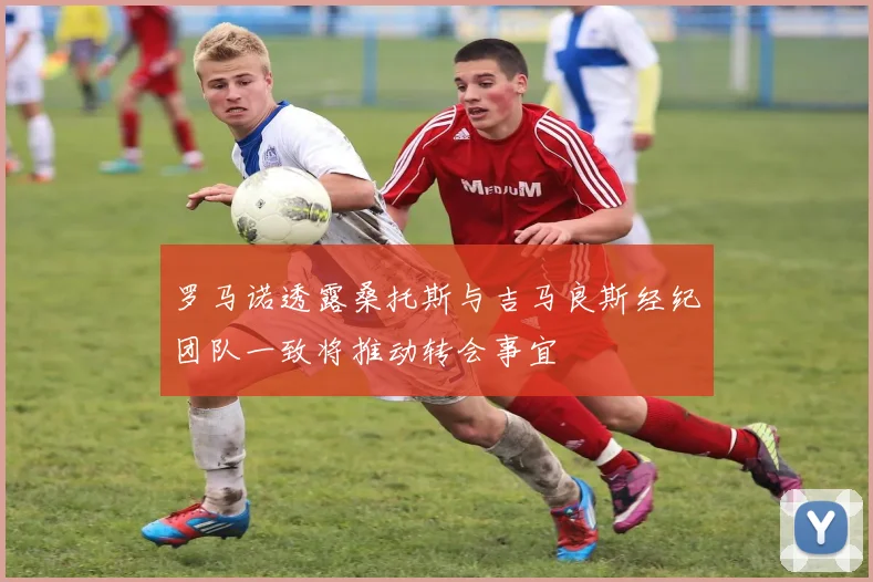 罗马诺透露桑托斯与吉马良斯经纪团队一致将推动转会事宜