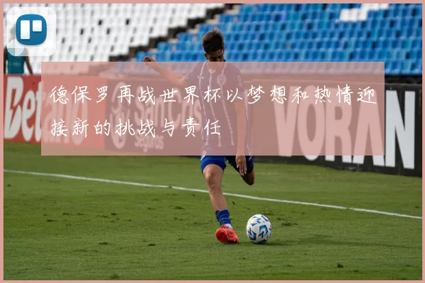 德保罗再战世界杯以梦想和热情迎接新的挑战与责任