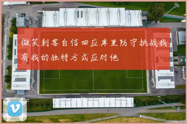 微笑刺客自信回应库里防守挑战我有我的独特方式应对他