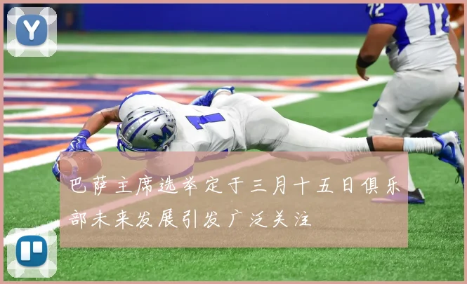 巴萨主席选举定于三月十五日俱乐部未来发展引发广泛关注