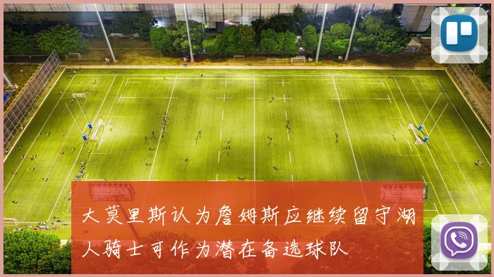 大莫里斯认为詹姆斯应继续留守湖人骑士可作为潜在备选球队