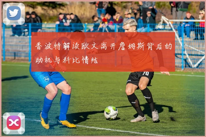 香波特解读欧文离开詹姆斯背后的动机与科比情结